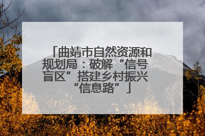 曲靖市自然资源和规划局：破解“信号盲区”搭建乡村振兴“信息路”