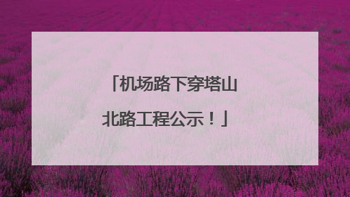 机场路下穿塔山北路工程公示！