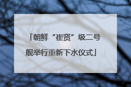 朝鲜“崔贤”级二号舰举行重新下水仪式