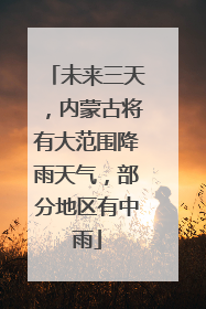未来三天，内蒙古将有大范围降雨天气，部分地区有中雨
