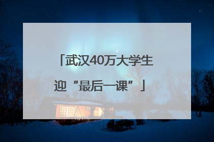武汉40万大学生迎“最后一课”