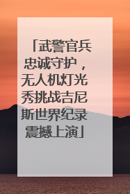 武警官兵忠诚守护，无人机灯光秀挑战吉尼斯世界纪录震撼上演