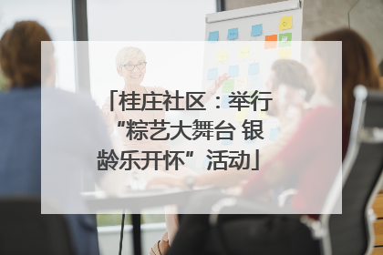 桂庄社区：举行“粽艺大舞台 银龄乐开怀”活动