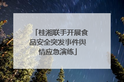 桂湘联手开展食品安全突发事件舆情应急演练
