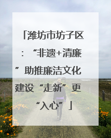 潍坊市坊子区：“非遗+清廉”助推廉洁文化建设“走新”更“入心”