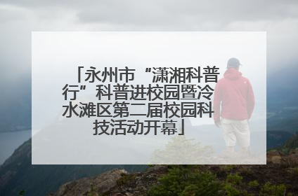 永州市“潇湘科普行”科普进校园暨冷水滩区第二届校园科技活动开幕
