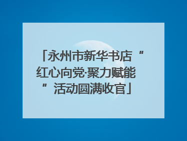 永州市新华书店“红心向党·聚力赋能”活动圆满收官