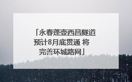 永春蓬壶西昌隧道预计8月底贯通 将完善环城路网