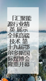 汇聚能源行业精英 展示全球高端技术 第十九届鄂尔多斯国际煤博会隆重开幕