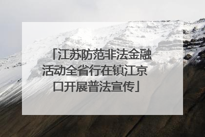 江苏防范非法金融活动全省行在镇江京口开展普法宣传