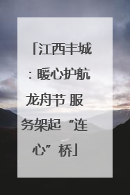 江西丰城：暖心护航龙舟节 服务架起“连心”桥