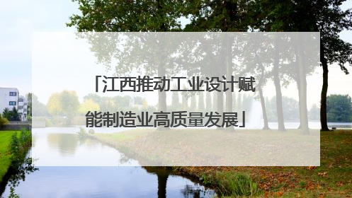 江西推动工业设计赋能制造业高质量发展