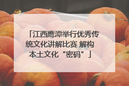 江西鹰潭举行优秀传统文化讲解比赛 解构本土文化“密码”