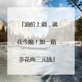 油价上调，就在今晚！加一箱多花两三元钱