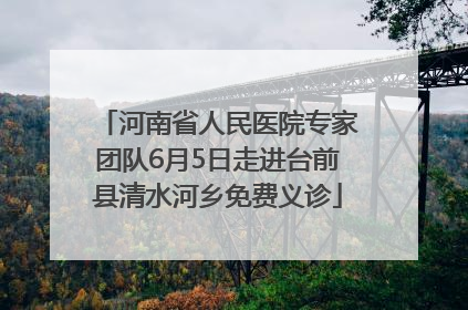 河南省人民医院专家团队6月5日走进台前县清水河乡免费义诊