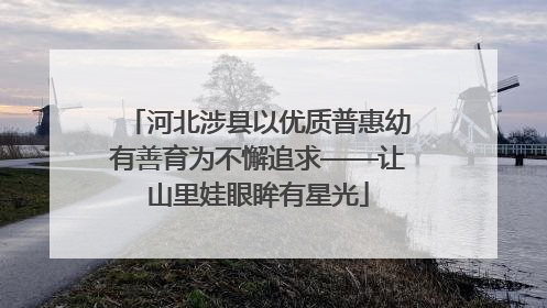 河北涉县以优质普惠幼有善育为不懈追求——让山里娃眼眸有星光
