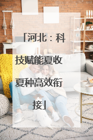 河北：科技赋能夏收夏种高效衔接