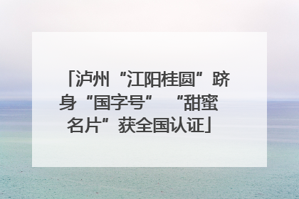 泸州“江阳桂圆”跻身“国字号” “甜蜜名片”获全国认证