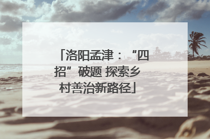 洛阳孟津：“四招”破题 探索乡村善治新路径