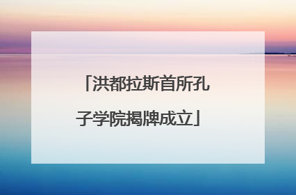 洪都拉斯首所孔子学院揭牌成立