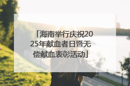 海南举行庆祝2025年献血者日暨无偿献血表彰活动