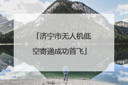 济宁市无人机低空寄递成功首飞