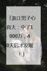 浙江男子心真大：中了1000万，40天后才发现！