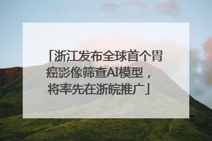 浙江发布全球首个胃癌影像筛查AI模型，将率先在浙皖推广