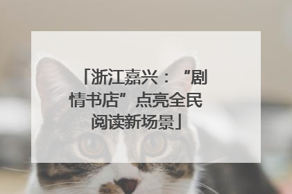 浙江嘉兴：“剧情书店”点亮全民阅读新场景