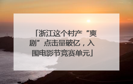 浙江这个村产“爽剧”点击量破亿，入围电影节竞赛单元
