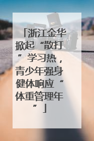 浙江金华掀起“散打”学习热，青少年强身健体响应“体重管理年”