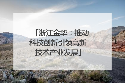 浙江金华：推动科技创新引领高新技术产业发展