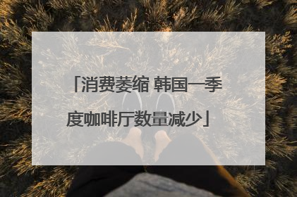 消费萎缩 韩国一季度咖啡厅数量减少