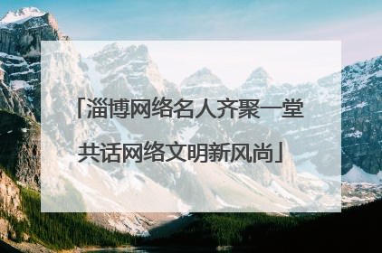 淄博网络名人齐聚一堂 共话网络文明新风尚