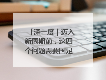 深一度｜迈入新周期前，这四个问题需要国足给出答案