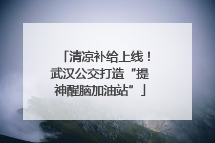 清凉补给上线！武汉公交打造“提神醒脑加油站”