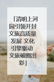清明上河园引领开封文旅高质量发展 文化引擎驱动 文旅破圈出彩