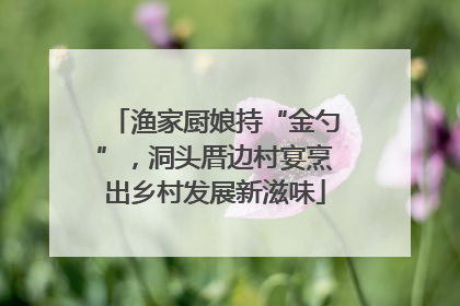 渔家厨娘持“金勺”，洞头厝边村宴烹出乡村发展新滋味