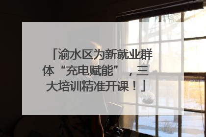 渝水区为新就业群体“充电赋能”，三大培训精准开课！