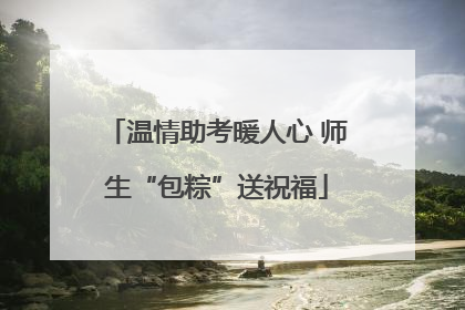 温情助考暖人心 师生“包粽”送祝福