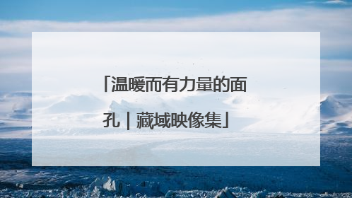 温暖而有力量的面孔｜藏域映像集