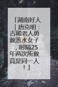 湖南好人｜唐克明：古稀老人勇救落水女子，时隔25年两次所救竟是同一人！