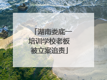 湖南娄底一培训学校老板被立案追责