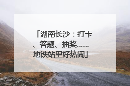 湖南长沙：打卡、答题、抽奖……地铁站里好热闹