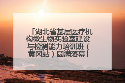 湖北省基层医疗机构微生物实验室建设与检测能力培训班（黄冈站）圆满落幕