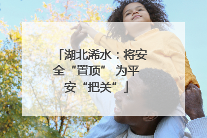 湖北浠水：将安全“置顶” 为平安“把关”