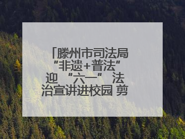 滕州市司法局 “非遗+普法” 迎 “六一” 法治宣讲进校园 剪纸传艺润童心