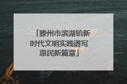 滕州市滨湖镇新时代文明实践谱写惠民新篇章