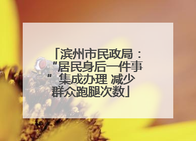 滨州市民政局：“居民身后一件事”集成办理 减少群众跑腿次数