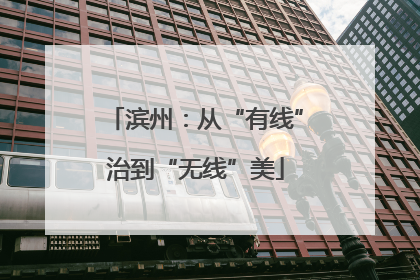 滨州：从“有线”治到“无线”美